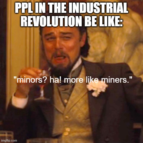 hehe | PPL IN THE INDUSTRIAL REVOLUTION BE LIKE:; "minors? ha! more like miners." | image tagged in memes,laughing leo | made w/ Imgflip meme maker