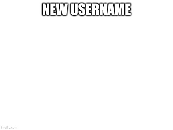 NEW USERNAME | made w/ Imgflip meme maker