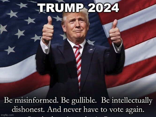Trump for Dictator | TRUMP 2024; Be misinformed. Be gullible.  Be intellectually dishonest. And never have to vote again. | image tagged in donald trump thumbs up | made w/ Imgflip meme maker