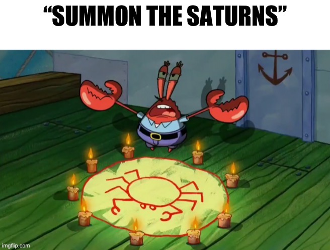 Summon the Saturns | image tagged in summon the saturns | made w/ Imgflip meme maker