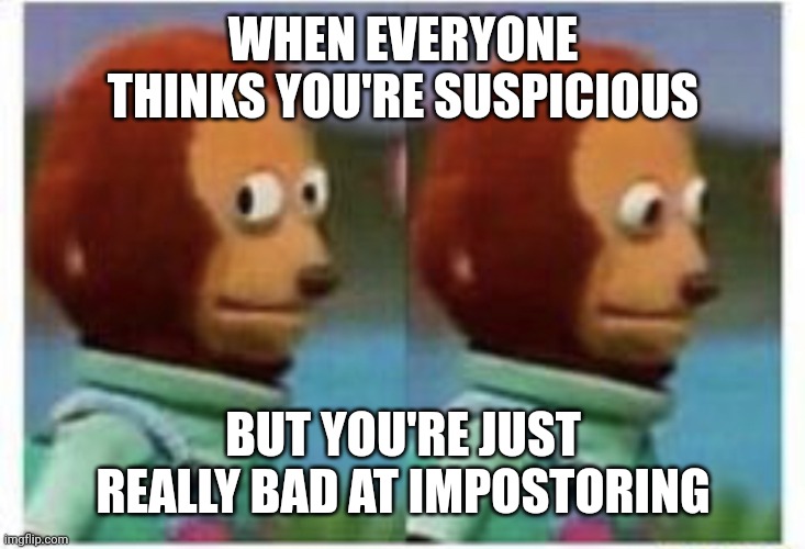 Sus | WHEN EVERYONE THINKS YOU'RE SUSPICIOUS; BUT YOU'RE JUST REALLY BAD AT IMPOSTORING | image tagged in side eye teddy | made w/ Imgflip meme maker