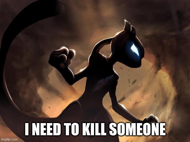 Because I'm Mewtwo | I NEED TO KILL SOMEONE | image tagged in because i'm mewtwo | made w/ Imgflip meme maker