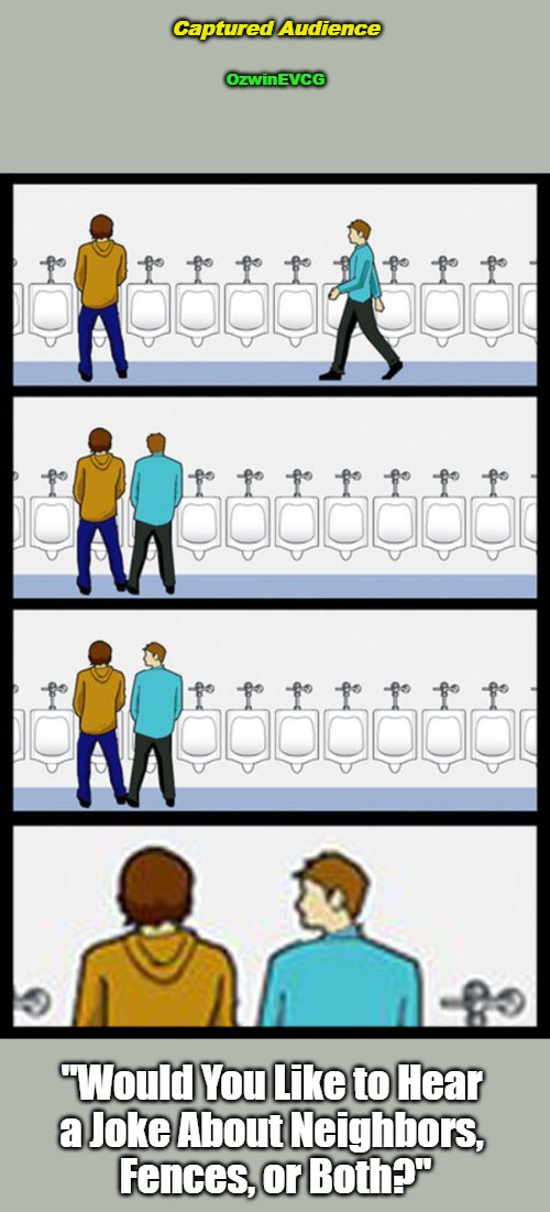 Captured Audience | Captured Audience; OzwinEVCG; "Would You Like to Hear 

a Joke About Neighbors, 

Fences, or Both?" | image tagged in urinal guy - whisper,awkward,memes,annoying people,joke time,your call | made w/ Imgflip meme maker