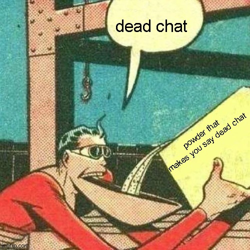 real? | dead chat; powder that makes you say dead chat | image tagged in powder that makes you say yes,memes | made w/ Imgflip meme maker