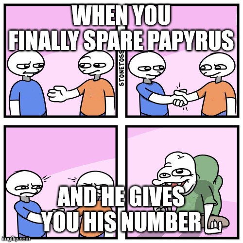 Meme | WHEN YOU FINALLY SPARE PAPYRUS; AND HE GIVES YOU HIS NUMBER | image tagged in two guys shake hands | made w/ Imgflip meme maker