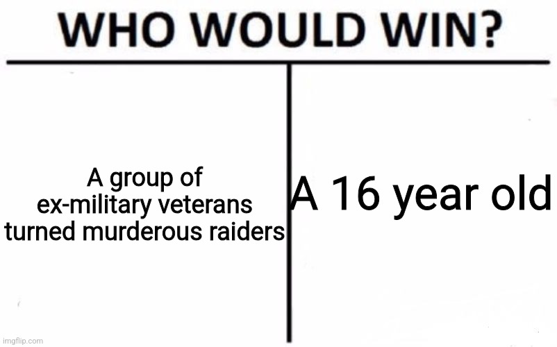 Clarke solos | A group of ex-military veterans turned murderous raiders; A 16 year old | image tagged in memes,who would win | made w/ Imgflip meme maker