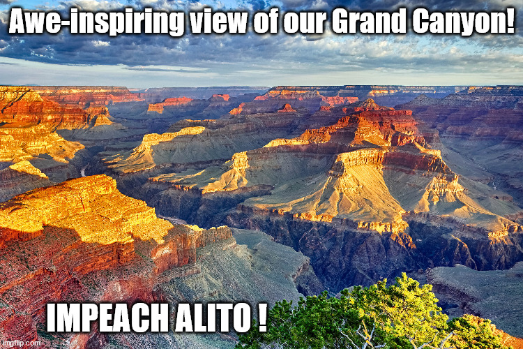 Impeach Alito ! | Awe-inspiring view of our Grand Canyon! IMPEACH ALITO ! | image tagged in scotus,grand canyon,sam alito | made w/ Imgflip meme maker