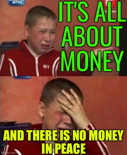 Its All About The Money | IT'S ALL
ABOUT
MONEY; AND THERE IS NO MONEY
IN PEACE | image tagged in ukrainian kid crying,because capitalism,russo-ukrainian war,ukrainian lives matter,ukrainian,world war 3 | made w/ Imgflip meme maker