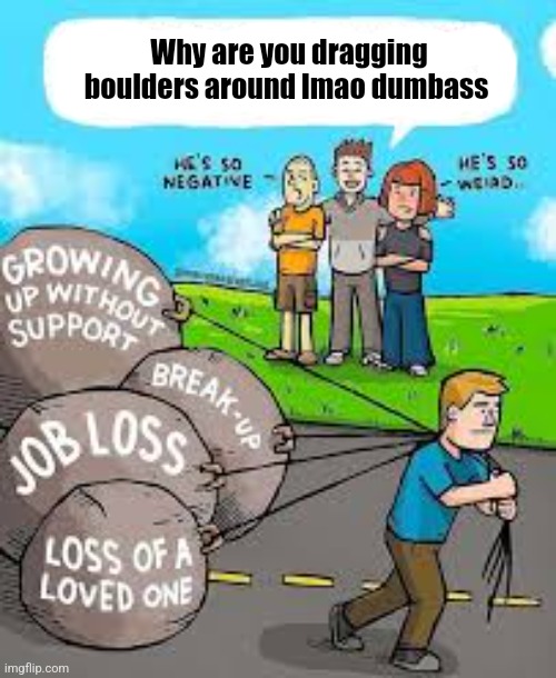 Why are you dragging boulders around lmao dumbass | made w/ Imgflip meme maker