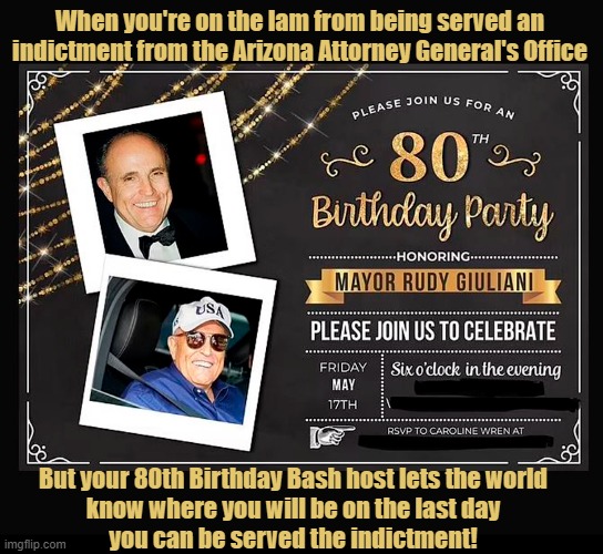 Rudy Giuliani is served indictment papers at his own birthday party after mocking Arizona Attorney General | When you're on the lam from being served an indictment from the Arizona Attorney General's Office; But your 80th Birthday Bash host lets the world
know where you will be on the last day
you can be served the indictment! | image tagged in rudy giuliani,on the lam,indictment,arizona fake electors,happy birthday | made w/ Imgflip meme maker