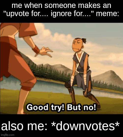 Good try but no | me when someone makes an "upvote for.... ignore for...." meme:; also me: *downvotes* | image tagged in good try but no,memes,funny,real | made w/ Imgflip meme maker