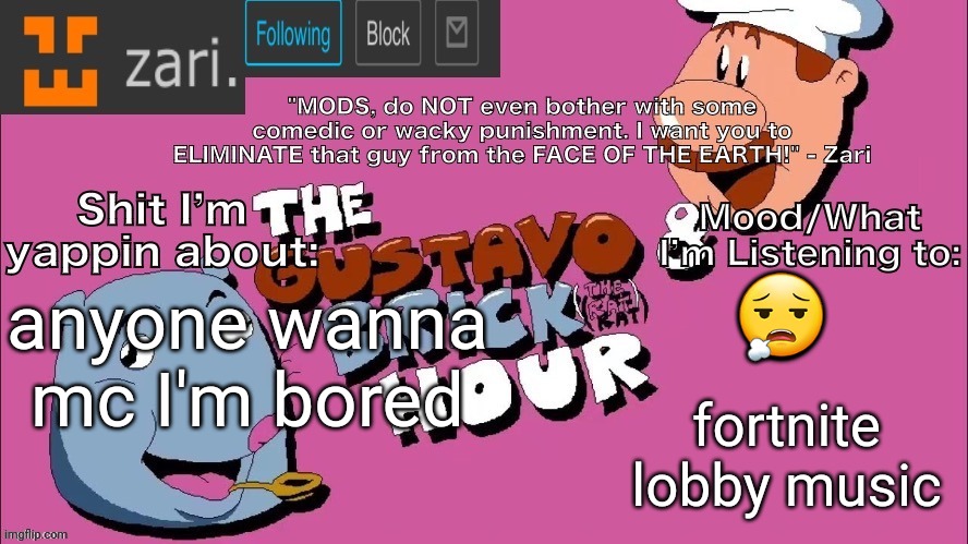 zari's Gustavo and Brick Hour temp (thanks TMC!) | 😮‍💨; anyone wanna mc I'm bored; fortnite lobby music | image tagged in zari's gustavo and brick hour temp thanks tmc | made w/ Imgflip meme maker