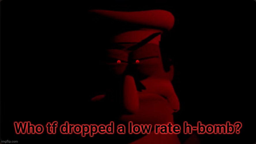 peppino prowler | Who tf dropped a low rate h-bomb? | image tagged in peppino prowler | made w/ Imgflip meme maker