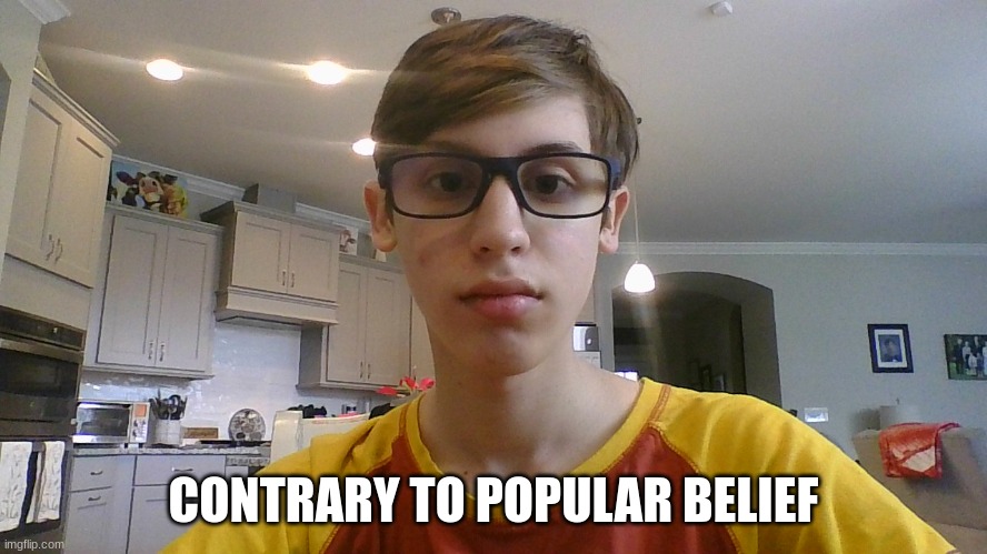 CONTRARY TO POPULAR BELIEF | made w/ Imgflip meme maker