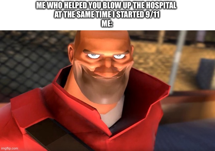 TF2 Soldier Smiling | ME WHO HELPED YOU BLOW UP THE HOSPITAL 
AT THE SAME TIME I STARTED 9/11
ME: | image tagged in tf2 soldier smiling | made w/ Imgflip meme maker