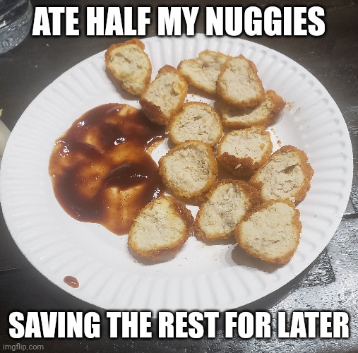 Im evil | ATE HALF MY NUGGIES; SAVING THE REST FOR LATER | image tagged in aaaaaaaaaaaaaaaaaaaaaaaaaaa | made w/ Imgflip meme maker