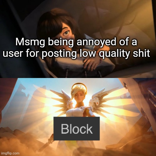 Overwatch Mercy Meme | Msmg being annoyed of a user for posting low quality shit | image tagged in overwatch mercy meme | made w/ Imgflip meme maker
