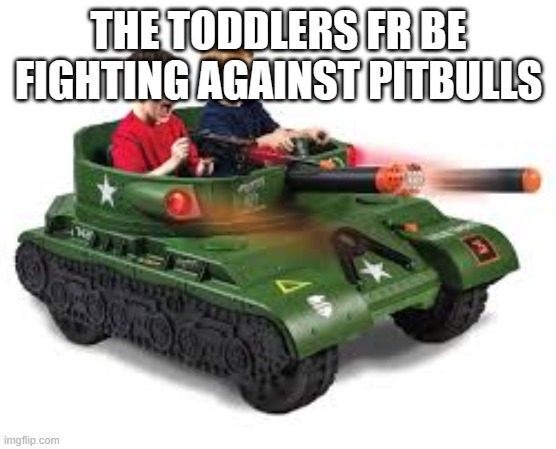 todds be fighting backf | THE TODDLERS FR BE FIGHTING AGAINST PITBULLS | image tagged in memes,toddler,tank,haha,military,skibidi | made w/ Imgflip meme maker