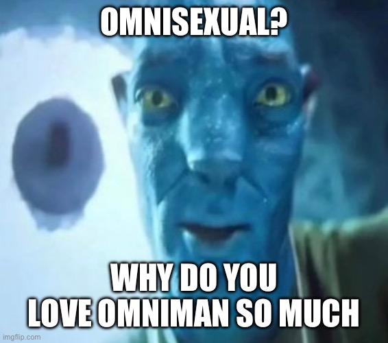 i forgor | OMNISEXUAL? WHY DO YOU LOVE OMNIMAN SO MUCH | image tagged in avatar guy | made w/ Imgflip meme maker
