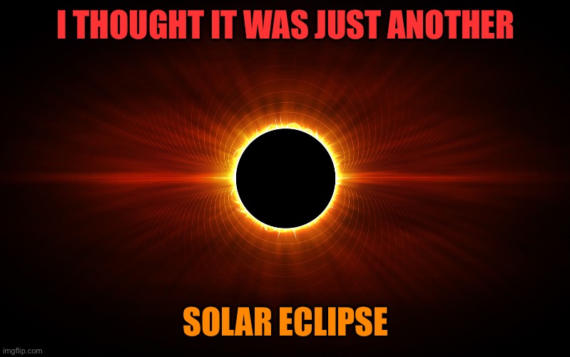 Eclipse | I THOUGHT IT WAS JUST ANOTHER SOLAR ECLIPSE | image tagged in eclipse | made w/ Imgflip meme maker