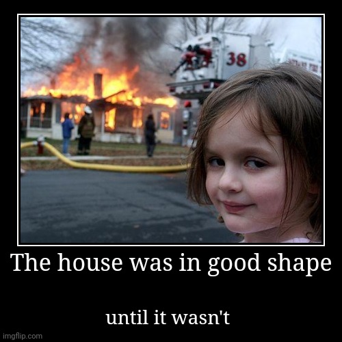 Oh NAAA | The house was in good shape | until it wasn't | image tagged in funny,demotivationals | made w/ Imgflip demotivational maker