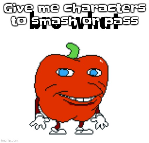 Gwuh | Give me characters to smash or pass | image tagged in pepperman bro what | made w/ Imgflip meme maker