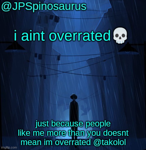 ( https://imgflip.com/i/8qg2v1 ) | i aint overrated💀; just because people like me more than you doesnt mean im overrated @takolol | image tagged in jpspinosaurus ln announcement temp | made w/ Imgflip meme maker