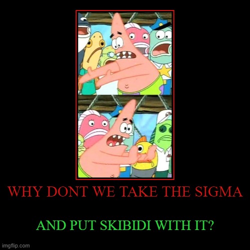 WHY DONT WE TAKE THE SIGMA | AND PUT SKIBIDI WITH IT? | image tagged in funny,demotivationals | made w/ Imgflip demotivational maker