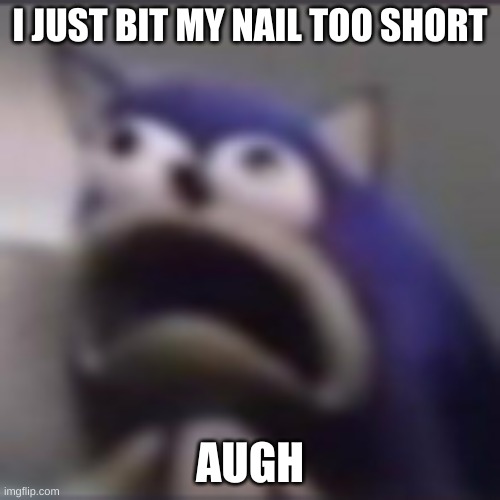 distress | I JUST BIT MY NAIL TOO SHORT; AUGH | image tagged in distress | made w/ Imgflip meme maker