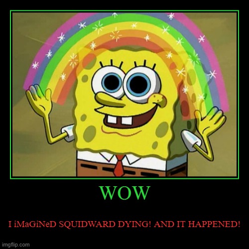 WOW | I iMaGiNeD SQUIDWARD DYING! AND IT HAPPENED! | image tagged in funny,demotivationals | made w/ Imgflip demotivational maker