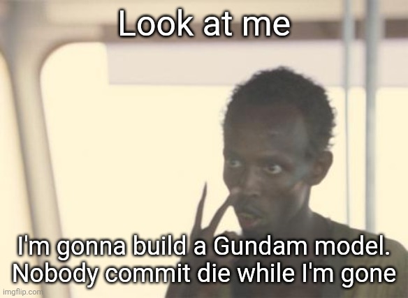 Can somebody put this in the discord since almost nobody is active here rn | Look at me; I'm gonna build a Gundam model. Nobody commit die while I'm gone | image tagged in memes,i'm the captain now | made w/ Imgflip meme maker