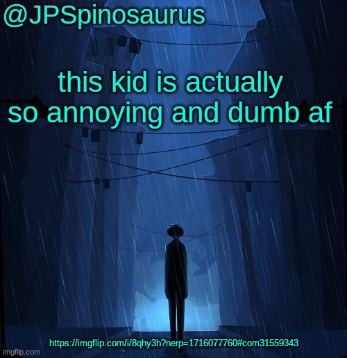 JPSpinosaurus LN announcement temp | this kid is actually so annoying and dumb af; https://imgflip.com/i/8qhy3h?nerp=1716077760#com31559343 | image tagged in jpspinosaurus ln announcement temp | made w/ Imgflip meme maker
