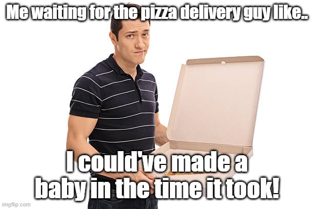 I asked ChatGPT to give me a meme idea and this is what it gave me | Me waiting for the pizza delivery guy like.. I could've made a baby in the time it took! | made w/ Imgflip meme maker