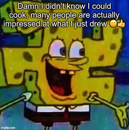 nazi SpongeBob | Damn I didn’t know I could cook, many people are actually impressed at what I just drew 🙂👍 | image tagged in nazi spongebob | made w/ Imgflip meme maker