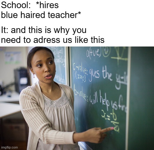 School:  *hires blue haired teacher*; It: and this is why you need to adress us like this | image tagged in gender identity | made w/ Imgflip meme maker