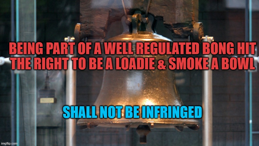 liberty bell | BEING PART OF A WELL REGULATED BONG HIT
THE RIGHT TO BE A LOADIE & SMOKE A BOWL SHALL NOT BE INFRINGED | image tagged in liberty bell | made w/ Imgflip meme maker