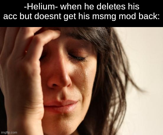 First World Problems Meme | -Helium- when he deletes his acc but doesnt get his msmg mod back: | image tagged in memes,first world problems | made w/ Imgflip meme maker