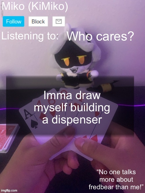 Miko announcement temp 2.0 | Who cares? Imma draw myself building a dispenser | image tagged in miko announcement temp 2 0 | made w/ Imgflip meme maker