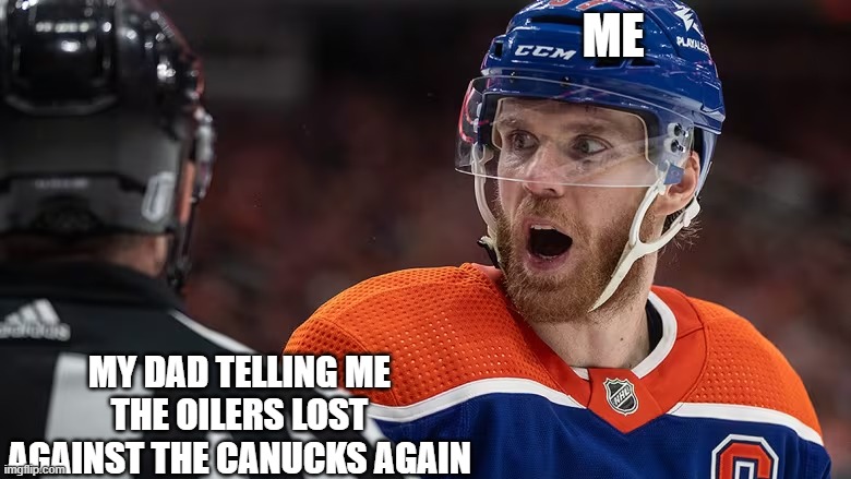 Oilers Fan | ME; MY DAD TELLING ME THE OILERS LOST AGAINST THE CANUCKS AGAIN | image tagged in hockey,sport | made w/ Imgflip meme maker