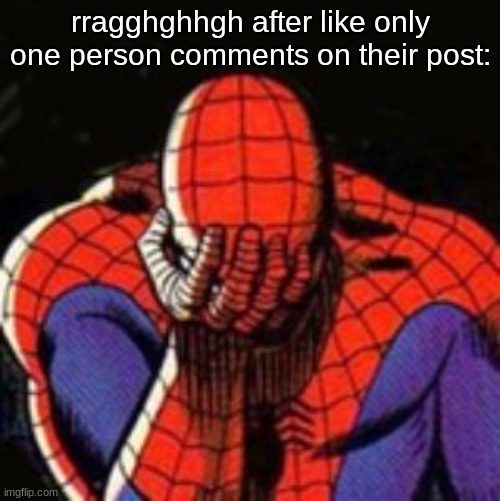 Sad Spiderman Meme | rragghghhgh after like only one person comments on their post: | image tagged in memes,sad spiderman,spiderman | made w/ Imgflip meme maker