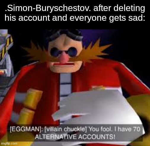 Eggman Alternative Accounts | .Simon-Buryschestov. after deleting his account and everyone gets sad: | image tagged in eggman alternative accounts | made w/ Imgflip meme maker