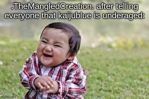 Evil Toddler Meme | .TheMangledCreation. after telling everyone that kaijublue is underaged: | image tagged in memes,evil toddler | made w/ Imgflip meme maker