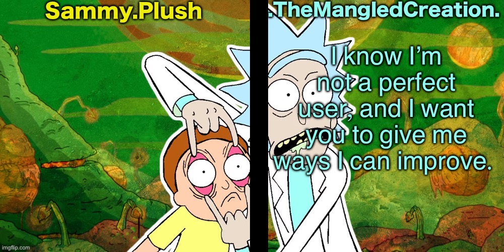 If you don’t have any that’s fine too! | I know I’m not a perfect user, and I want you to give me ways I can improve. | image tagged in sammy and mangled shared temp | made w/ Imgflip meme maker
