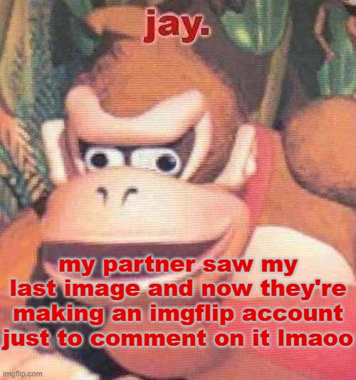 jay. announcement temp | my partner saw my last image and now they're making an imgflip account just to comment on it lmaoo | image tagged in jay announcement temp | made w/ Imgflip meme maker