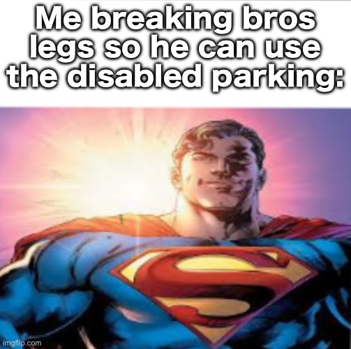 I’m a hero of sorts | Me breaking bros legs so he can use the disabled parking: | image tagged in superman starman meme | made w/ Imgflip meme maker