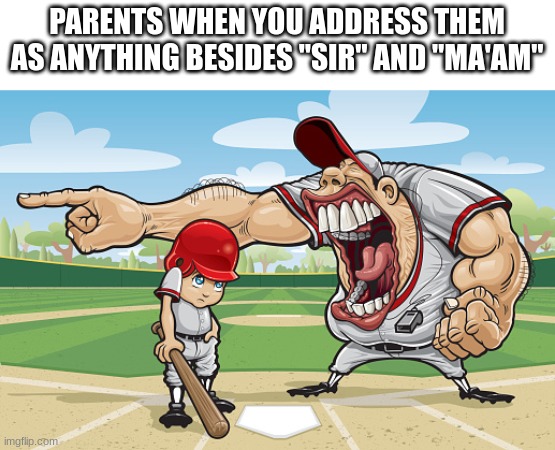 no title | PARENTS WHEN YOU ADDRESS THEM AS ANYTHING BESIDES "SIR" AND "MA'AM" | image tagged in kid getting yelled at an angry baseball coach no watermarks | made w/ Imgflip meme maker