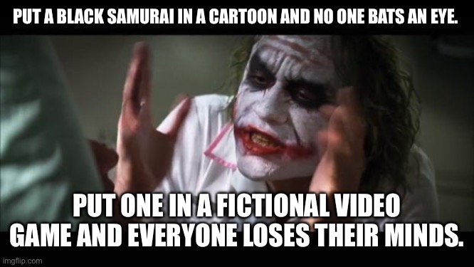 Tbh I’m more made at Ubisoft not letting us own our games. | PUT A BLACK SAMURAI IN A CARTOON AND NO ONE BATS AN EYE. PUT ONE IN A FICTIONAL VIDEO GAME AND EVERYONE LOSES THEIR MINDS. | image tagged in memes,and everybody loses their minds,gaming,fun,assassins creed | made w/ Imgflip meme maker