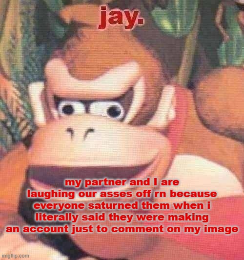 hopefully they stay active. maybe. perhaps. | my partner and I are laughing our asses off rn because everyone saturned them when i literally said they were making an account just to comment on my image | image tagged in jay announcement temp | made w/ Imgflip meme maker