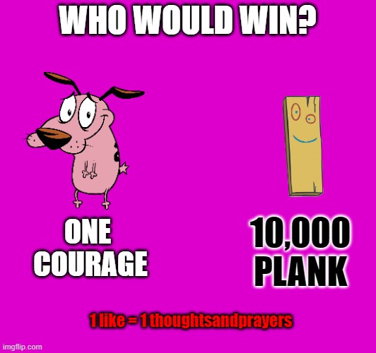 WWC | WHO WOULD WIN? ONE 
     COURAGE; 10,000 PLANK; 1 like = 1 thoughtsandprayers | image tagged in cartoon network,courage the cowardly dog,ed edd n eddy | made w/ Imgflip meme maker