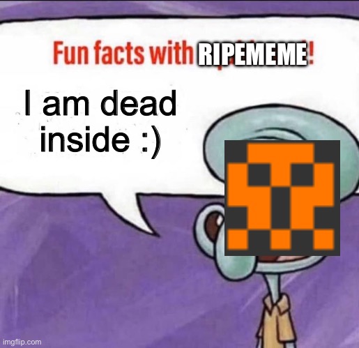 Fun facts with Ripememe! | RIPEMEME; I am dead inside :) | image tagged in fun facts with squidward,dead inside | made w/ Imgflip meme maker